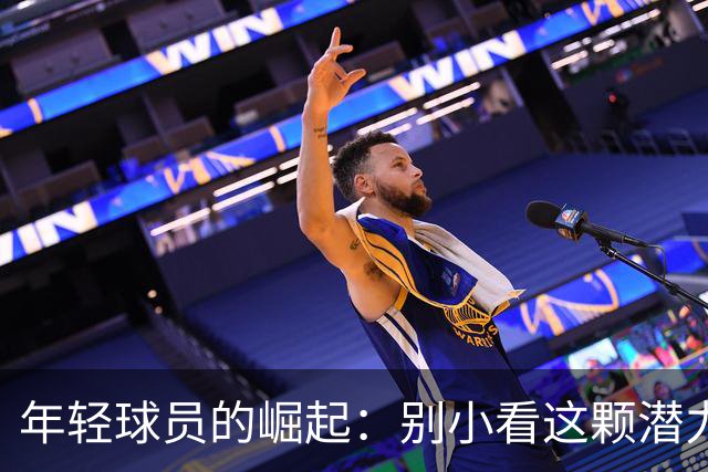 年轻球员的崛起：别小看这颗潜力无限的篮球新星
